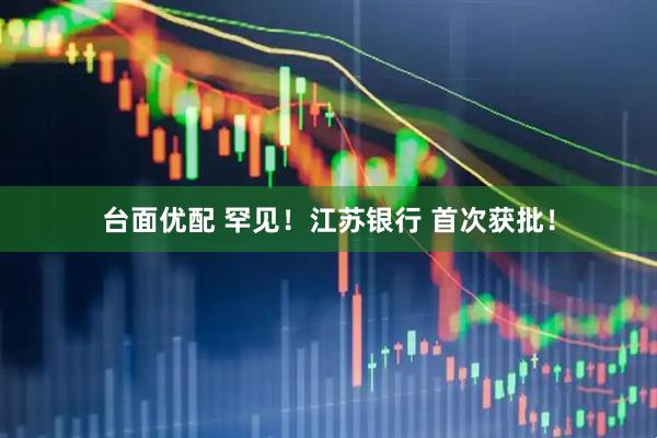 台面优配 罕见！江苏银行 首次获批！