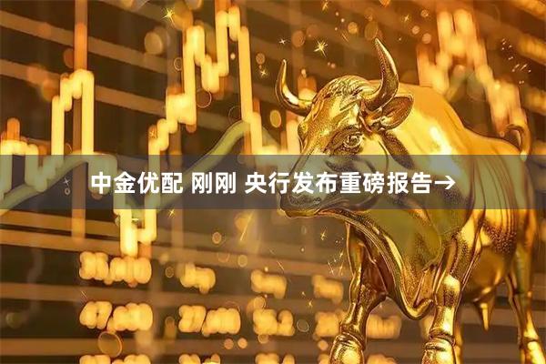 中金优配 刚刚 央行发布重磅报告→