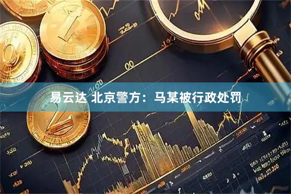 易云达 北京警方：马某被行政处罚
