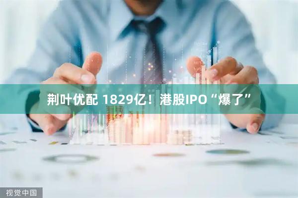 荆叶优配 1829亿！港股IPO“爆了”