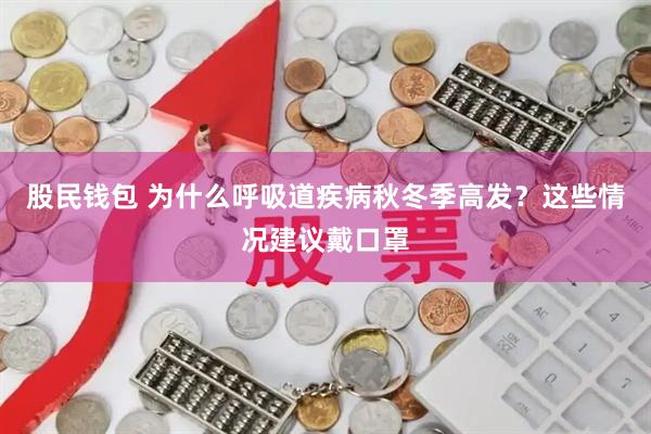 股民钱包 为什么呼吸道疾病秋冬季高发?这些情况建议戴口罩
