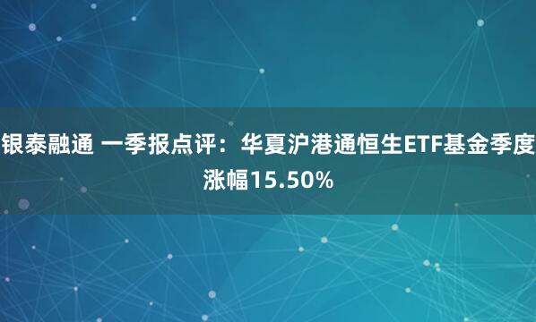银泰融通 一季报点评：华夏沪港通恒生ETF基金季度涨幅15.50%