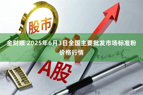金财顺 2025年6月3日全国主要批发市场标准粉价格行情