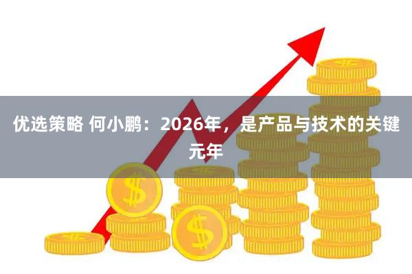 优选策略 何小鹏：2026年，是产品与技术的关键元年
