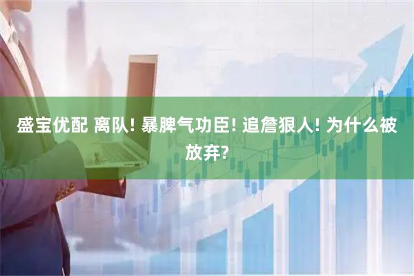 盛宝优配 离队! 暴脾气功臣! 追詹狠人! 为什么被放弃?